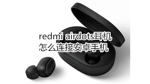 redmi airdots耳机怎么连接安卓手机