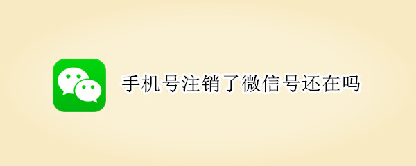 手机号注销了微信号还在吗