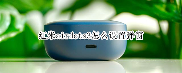 红米airdots3怎么设置弹窗