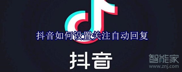 抖音如何设置关注自动回复