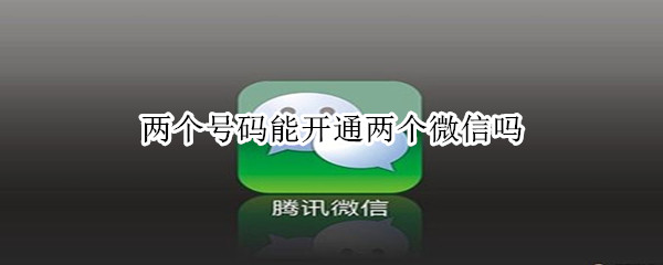 两个号码能开通两个微信吗