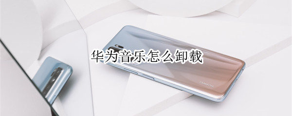 华为音乐怎么卸载