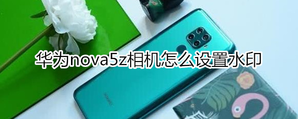 华为nova5z相机怎么设置水印