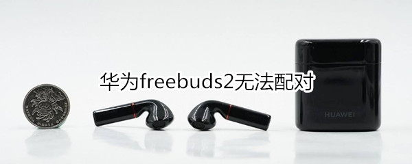 华为freebuds2无法配对