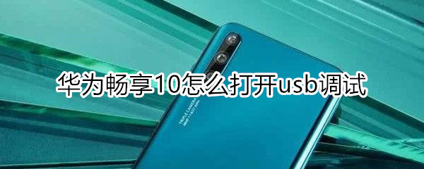 华为畅享10怎么打开usb调试