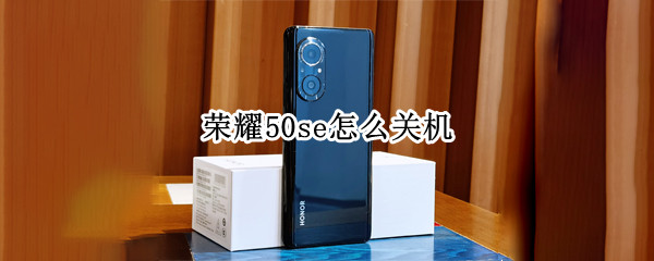 荣耀50se怎么关机