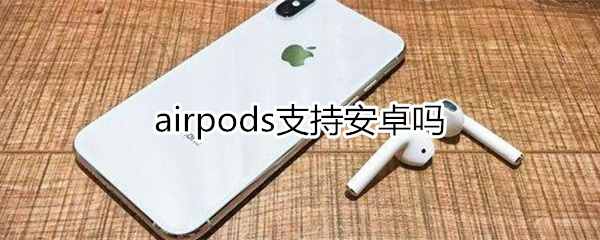 airpods支持安卓吗