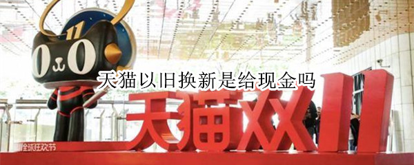 天猫以旧换新是给现金吗