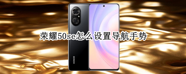 荣耀50se怎么设置导航手势