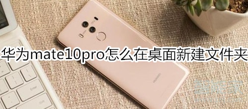 华为mate10pro怎么在桌面新建文件夹