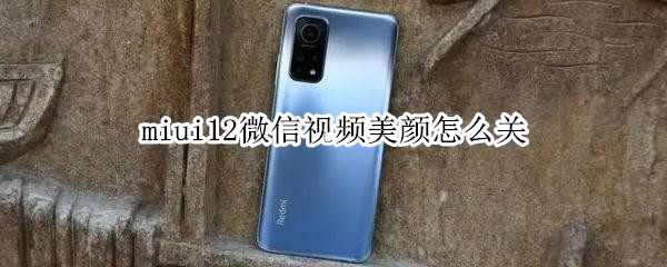 miui12微信视频美颜怎么关