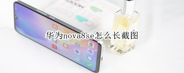 华为nova8se怎么长截图