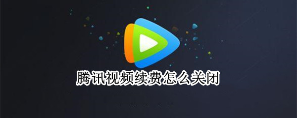 腾讯视频续费怎么关闭