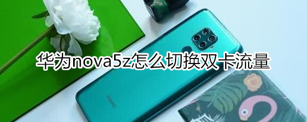 华为nova5z怎么切换双卡流量