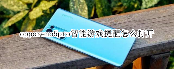 opporeno5pro智能游戏提醒怎么打开