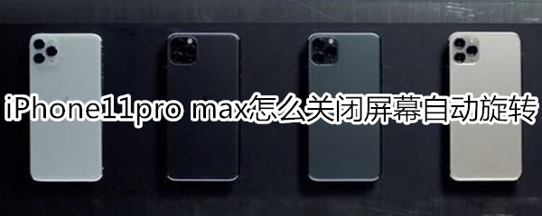 iPhone11pro max怎么关闭屏幕自动旋转