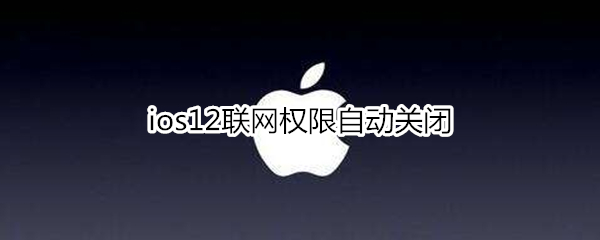 ios12联网权限自动关闭