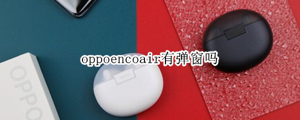 oppoencoair有弹窗吗