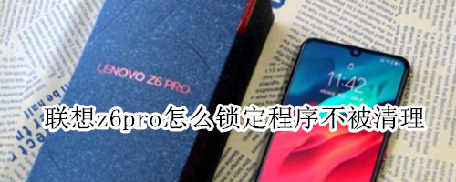 联想z6pro怎么锁定程序不被清理