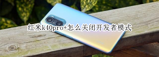 红米k40pro+怎么关闭开发者模式