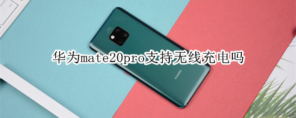 华为mate20pro支持无线充电吗