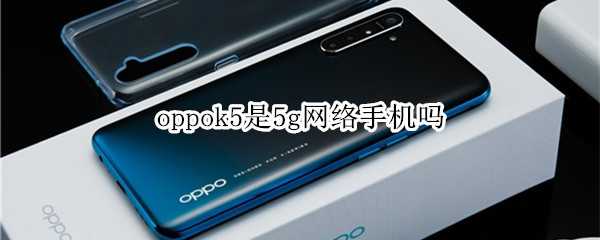 oppok5是5g网络手机吗