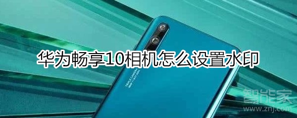 华为畅享10相机怎么设置水印