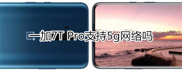 一加7T Pro支持5g网络吗