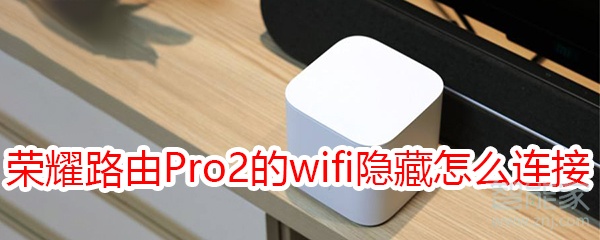 荣耀路由Pro2的wifi隐藏之后怎么连接