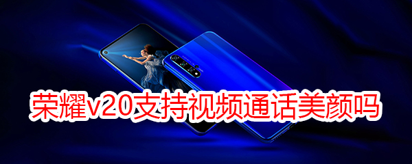 荣耀v20支持视频通话美颜吗