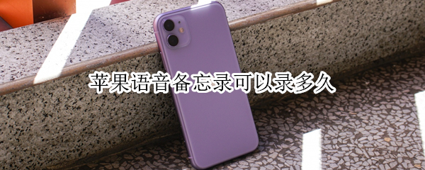 苹果语音备忘录可以录多久