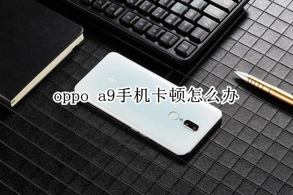 oppo a9手机卡顿怎么办