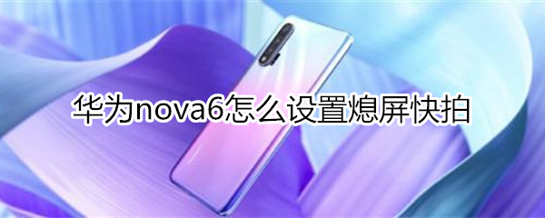 华为nova6怎么设置熄屏快拍