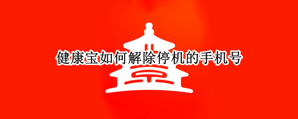 健康宝如何解除停机的手机号
