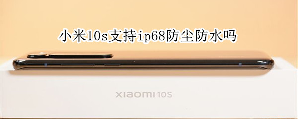 小米10s支持ip68防尘防水吗