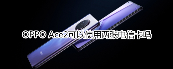 OPPO Ace2可以使用两张电信卡吗