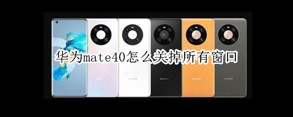 华为mate40怎么关掉所有窗口