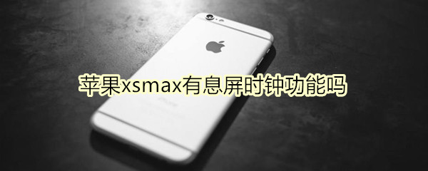 苹果xsmax有息屏时钟功能吗
