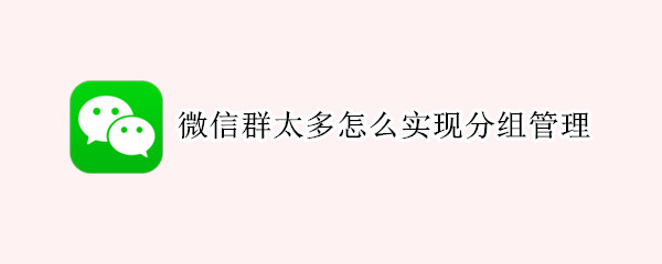微信群太多怎么实现分组管理