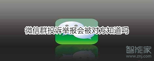 微信群投诉举报会被对方知道吗