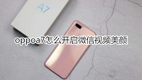 oppoa7怎么开启微信视频美颜