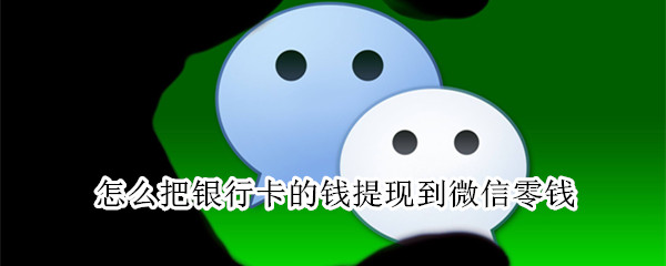怎么把银行卡的钱提现到微信零钱