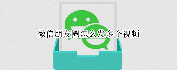 微信朋友圈怎么发多个视频