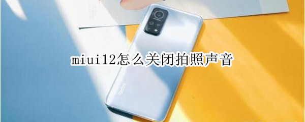 miui12怎么关闭拍照声音