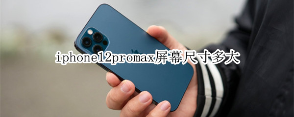 iphone12promax屏幕尺寸多大