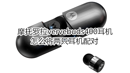 摩托罗拉vervebuds400耳机怎么将两只耳机配对