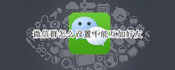 微信群怎么设置不能互加好友