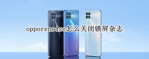 opporeno4se怎么关闭锁屏杂志