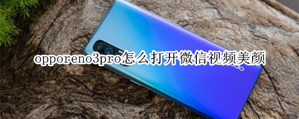 opporeno3pro怎么打开微信视频美颜