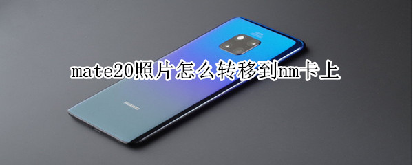 mate20照片怎么转移到nm卡上